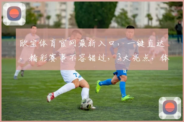 欧宝体育官网最新入口，一键直达，精彩赛事不容错过，3大亮点，体验非凡