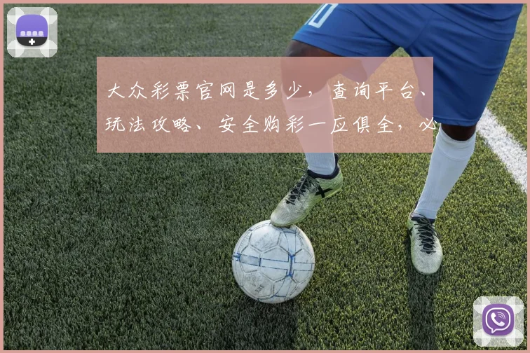 大众彩票官网是多少，查询平台、玩法攻略、安全购彩一应俱全，必看