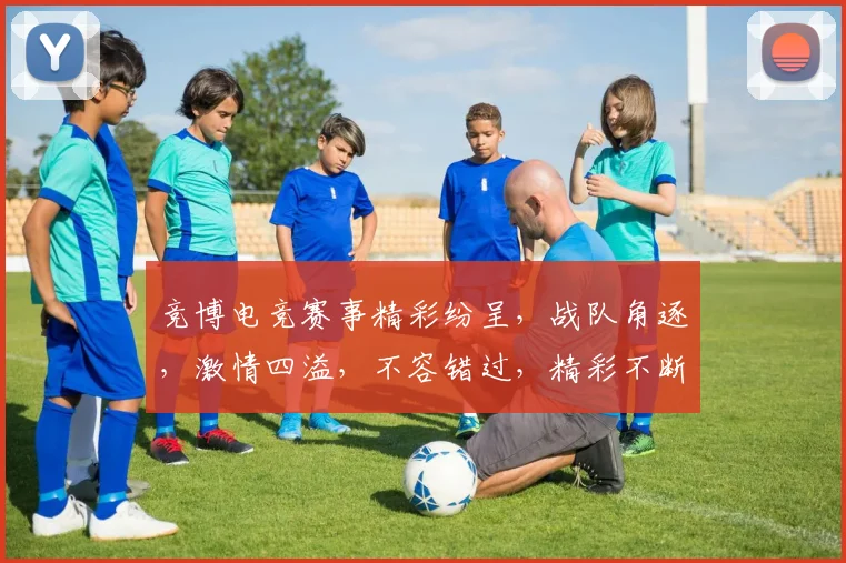 竞博电竞赛事精彩纷呈，战队角逐，激情四溢，不容错过，精彩不断，热血沸腾