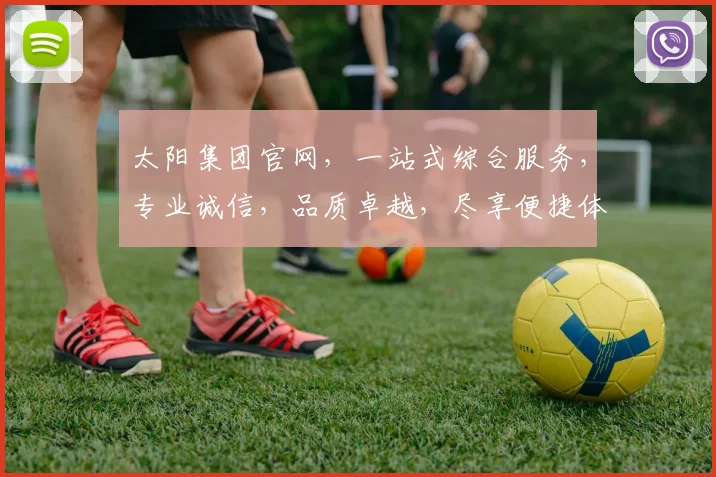 太阳集团官网，一站式综合服务，专业诚信，品质卓越，尽享便捷体验，领先行业，值得信赖