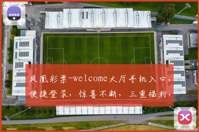 凤凰彩票-welcome大厅手机入口，便捷登录，惊喜不断，三重福利，等你来拿，体验非凡