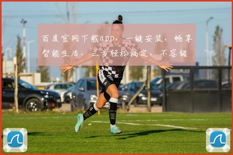 百度官网下载app，一键安装，畅享智能生活，三步轻松搞定，不容错过