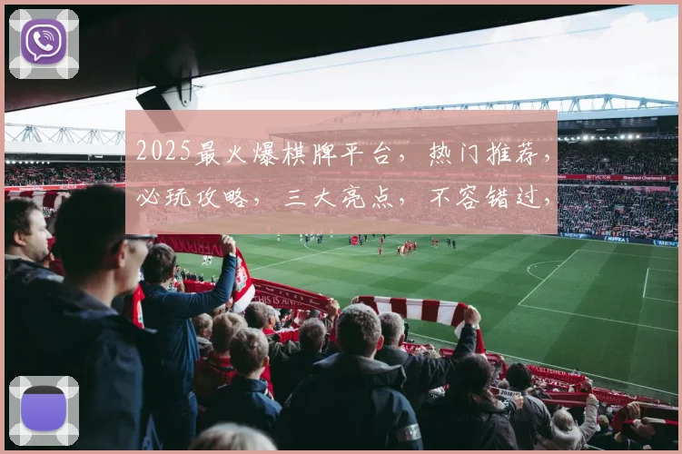 2025最火爆棋牌平台，热门推荐，必玩攻略，三大亮点，不容错过，一网打尽