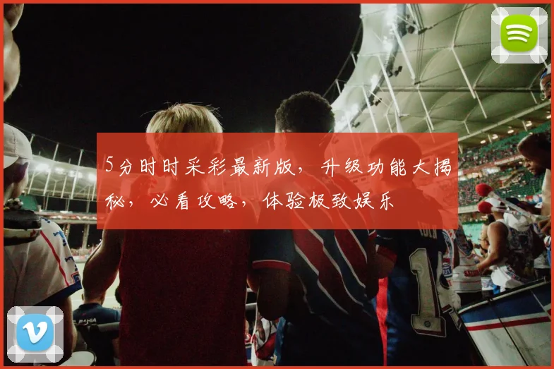 5分时时采彩最新版，升级功能大揭秘，必看攻略，体验极致娱乐