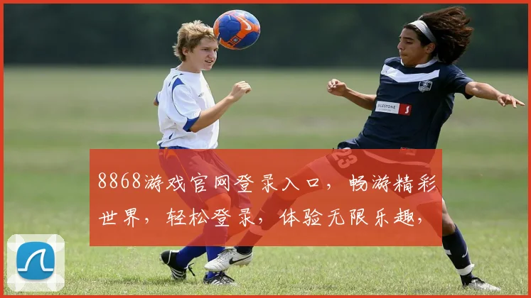 8868游戏官网登录入口，畅游精彩世界，轻松登录，体验无限乐趣，三重惊喜等你来