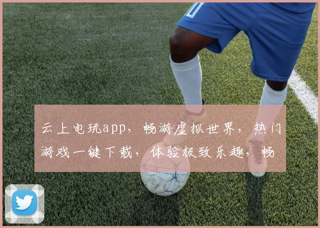 云上电玩app，畅游虚拟世界，热门游戏一键下载，体验极致乐趣，畅享游戏盛宴，尽在掌握