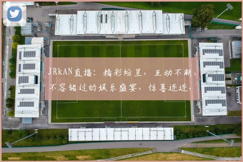 JRkAN直播：精彩纷呈，互动不断，不容错过的娱乐盛宴，惊喜连连，等你来体验