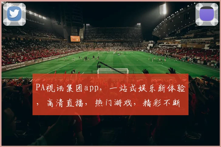 PA视讯集团app，一站式娱乐新体验，高清直播，热门游戏，精彩不断，下载即享